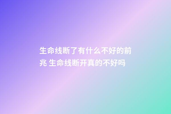 生命线断了有什么不好的前兆 生命线断开真的不好吗